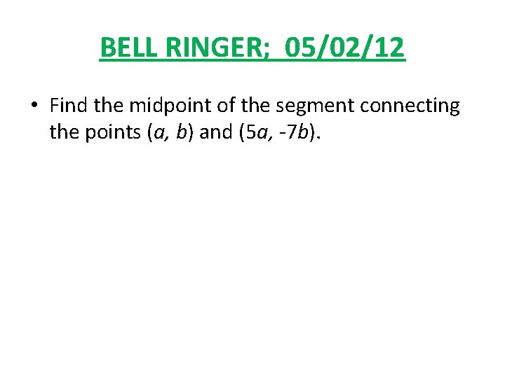 BELL RINGER; 05/02/12 • Find the midpoint of the segment connecting the points (a,