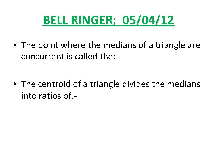 BELL RINGER; 05/04/12 • The point where the medians of a triangle are concurrent