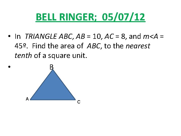 BELL RINGER; 05/07/12 • In TRIANGLE ABC, AB = 10, AC = 8, and