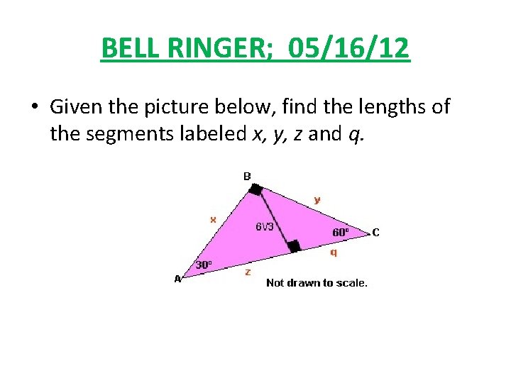 BELL RINGER; 05/16/12 • Given the picture below, find the lengths of the segments
