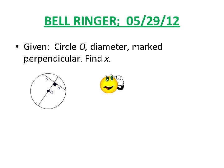 BELL RINGER; 05/29/12 • Given: Circle O, diameter, marked perpendicular. Find x. 