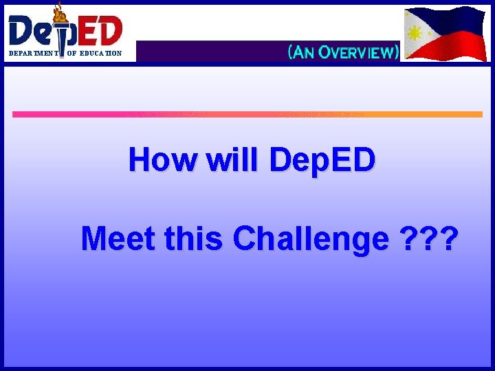 DEPARTMENT OF EDUCATION How will Dep. ED Meet this Challenge ? ? ? 