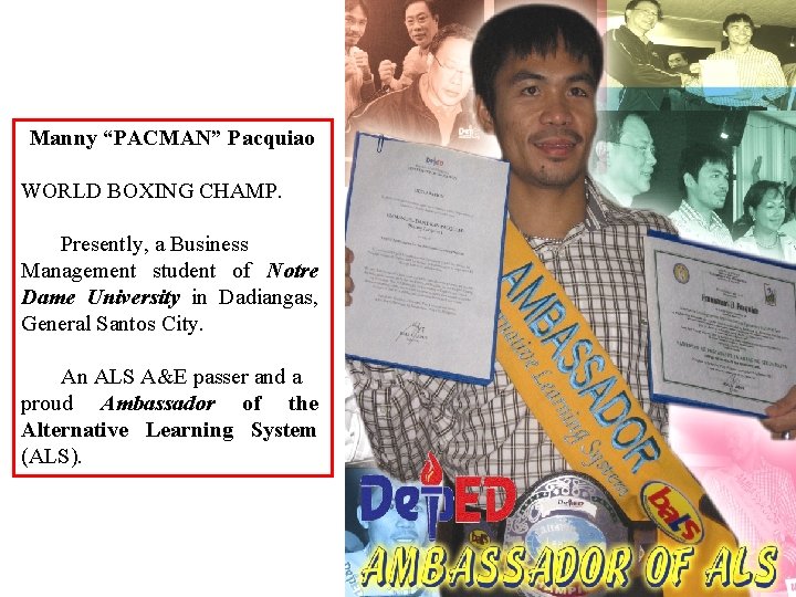 Manny “PACMAN” Pacquiao WORLD BOXING CHAMP. Presently, a Business Management student of Notre Dame