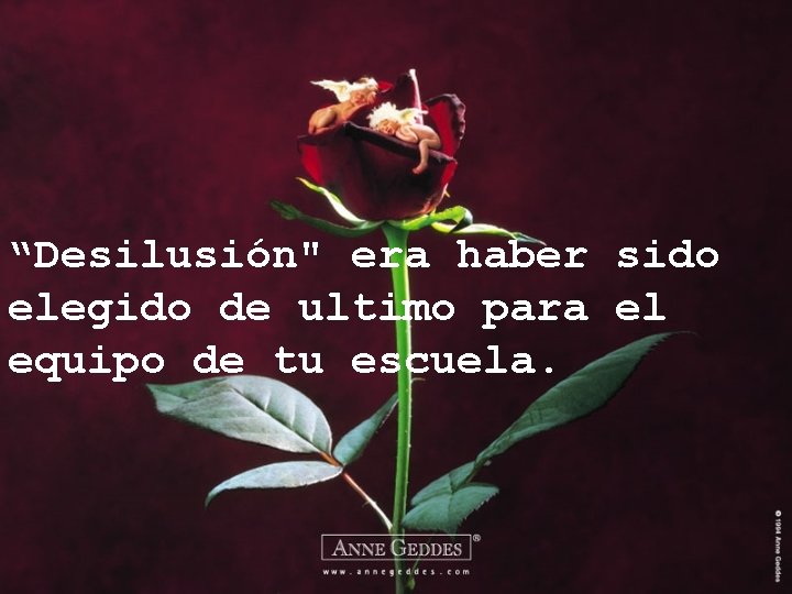 “Desilusión" era haber sido elegido de ultimo para el equipo de tu escuela. 