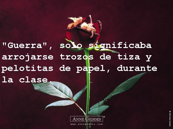 "Guerra", solo significaba arrojarse trozos de tiza y pelotitas de papel, durante la clase.