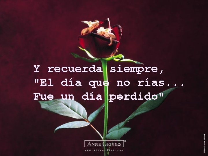 Y recuerda siempre, "El día que no rías. . . Fue un día perdido"