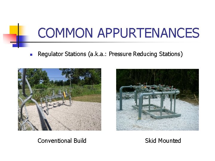 COMMON APPURTENANCES n Regulator Stations (a. k. a. : Pressure Reducing Stations) Conventional Build