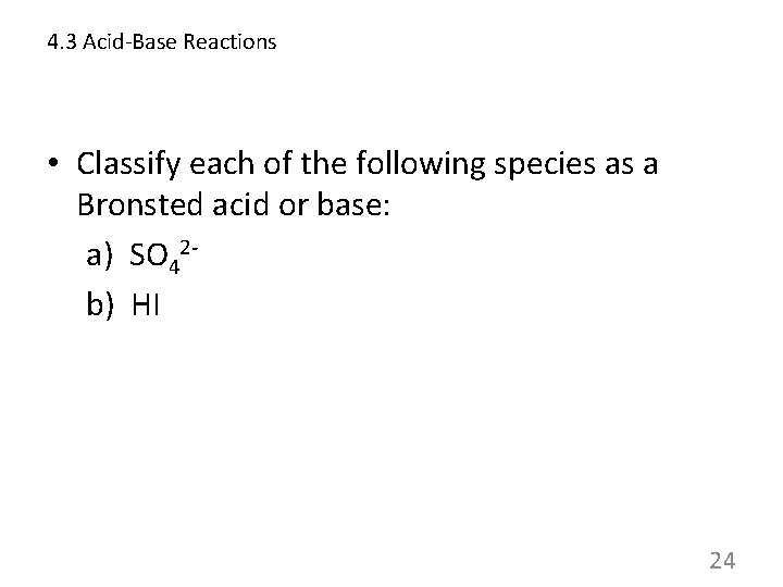 4. 3 Acid-Base Reactions • Classify each of the following species as a Bronsted