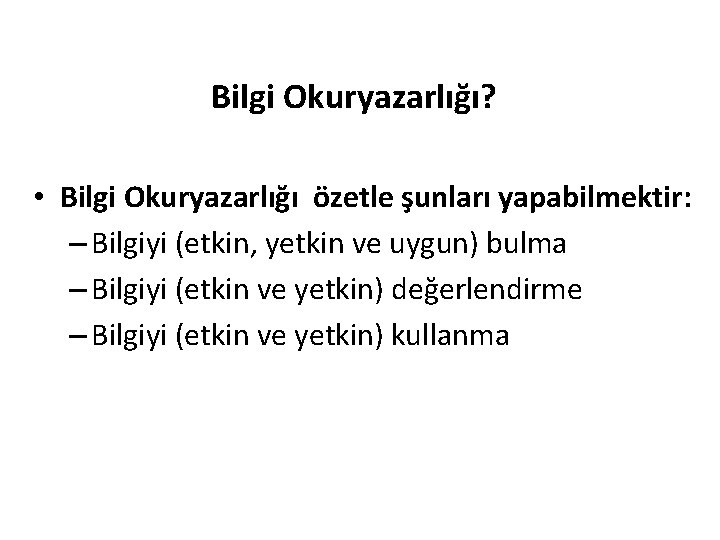 Bilgi Okuryazarlığı? • Bilgi Okuryazarlığı özetle şunları yapabilmektir: – Bilgiyi (etkin, yetkin ve uygun)