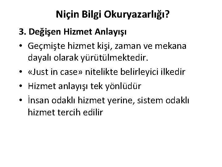 Niçin Bilgi Okuryazarlığı? 3. Değişen Hizmet Anlayışı • Geçmişte hizmet kişi, zaman ve mekana