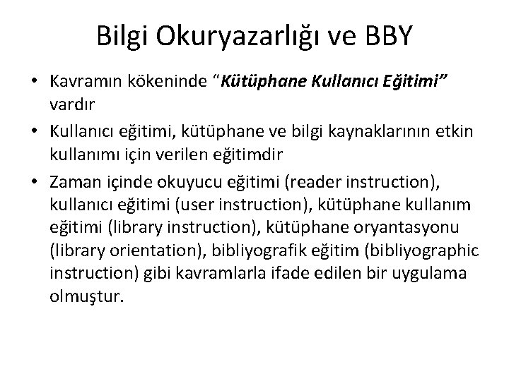 Bilgi Okuryazarlığı ve BBY • Kavramın kökeninde “Kütüphane Kullanıcı Eğitimi” vardır • Kullanıcı eğitimi, Bilgi Okuryazarlığı ve BBY • Kavramın kökeninde “Kütüphane Kullanıcı Eğitimi” vardır • Kullanıcı eğitimi,