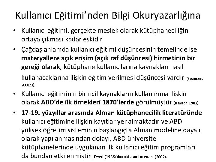 Kullanıcı Eğitimi’nden Bilgi Okuryazarlığına • Kullanıcı eğitimi, gerçekte meslek olarak kütüphaneciliğin ortaya çıkması kadar Kullanıcı Eğitimi’nden Bilgi Okuryazarlığına • Kullanıcı eğitimi, gerçekte meslek olarak kütüphaneciliğin ortaya çıkması kadar