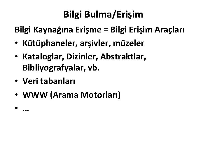 Bilgi Bulma/Erişim Bilgi Kaynağına Erişme = Bilgi Erişim Araçları • Kütüphaneler, arşivler, müzeler • Bilgi Bulma/Erişim Bilgi Kaynağına Erişme = Bilgi Erişim Araçları • Kütüphaneler, arşivler, müzeler •