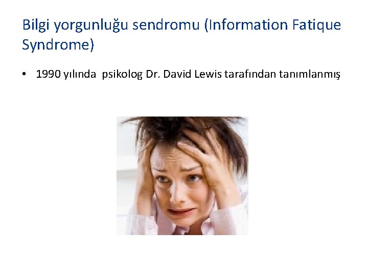 Bilgi yorgunluğu sendromu (Information Fatique Syndrome) • 1990 yılında psikolog Dr. David Lewis tarafından Bilgi yorgunluğu sendromu (Information Fatique Syndrome) • 1990 yılında psikolog Dr. David Lewis tarafından