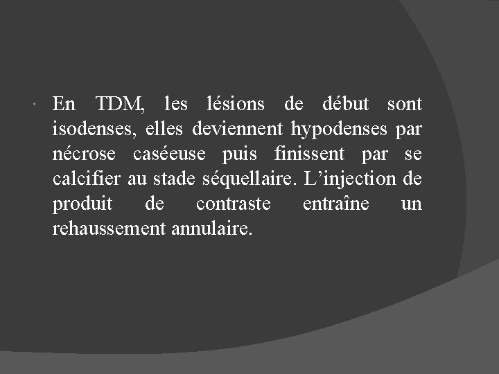  En TDM, les lésions de début sont isodenses, elles deviennent hypodenses par nécrose