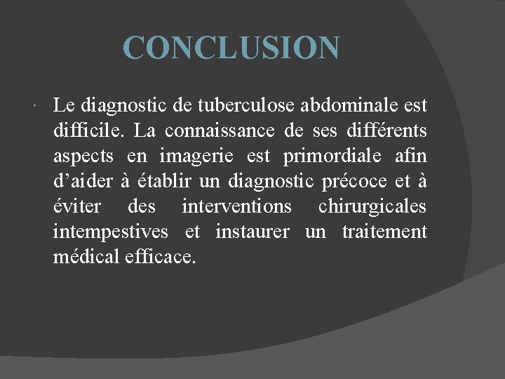 CONCLUSION Le diagnostic de tuberculose abdominale est difficile. La connaissance de ses différents aspects