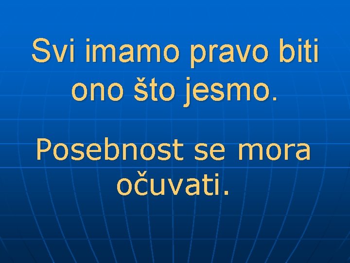 Svi imamo pravo biti ono što jesmo. Posebnost se mora očuvati. 