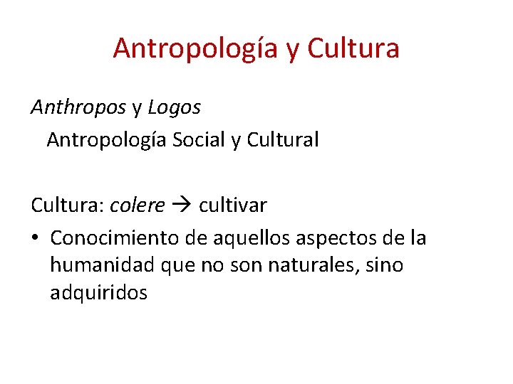 Antropología y Cultura Anthropos y Logos Antropología Social y Cultural Cultura: colere cultivar •