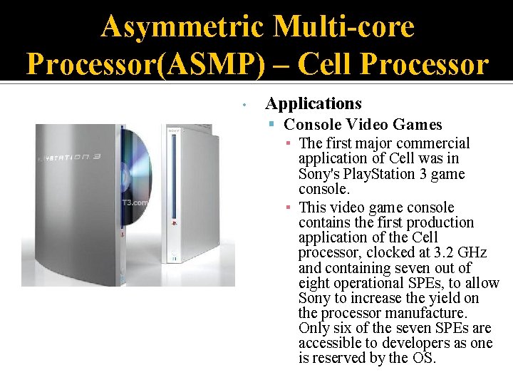 Asymmetric Multi-core Processor(ASMP) – Cell Processor • Applications Console Video Games ▪ The first