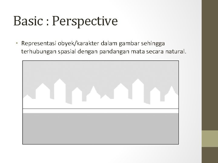 Basic : Perspective • Representasi obyek/karakter dalam gambar sehingga terhubungan spasial dengan pandangan mata