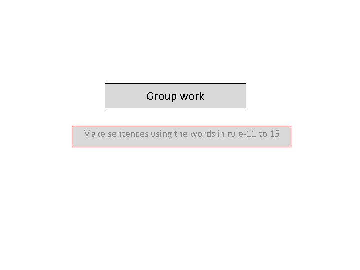 Group work Make sentences using the words in rule-11 to 15 
