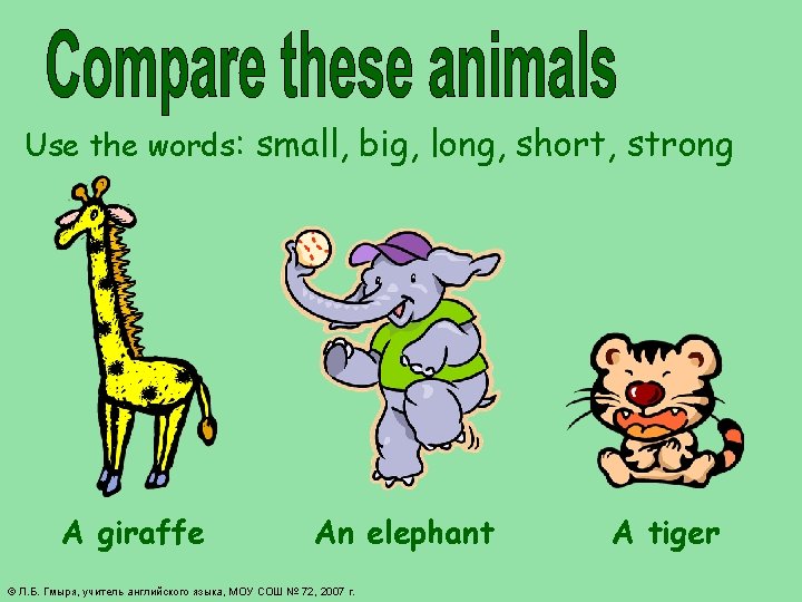 Use the words: small, big, long, short, strong A giraffe An elephant © Л.