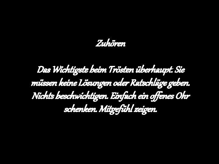 Zuhören Das Wichtigste beim Trösten überhaupt. Sie müssen keine Lösungen oder Ratschläge geben. Nichts