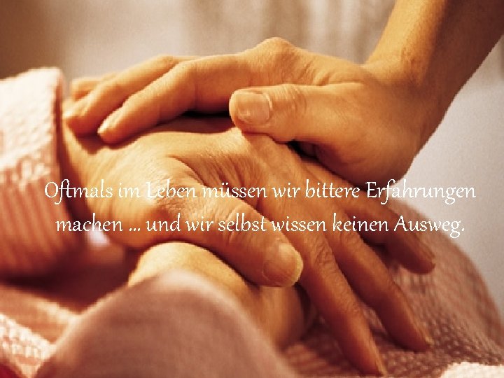 Oftmals im Leben müssen wir bittere Erfahrungen machen … und wir selbst wissen keinen