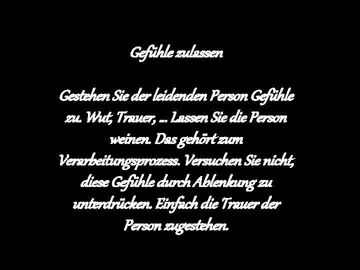 Gefühle zulassen Gestehen Sie der leidenden Person Gefühle zu. Wut, Trauer, … Lassen Sie