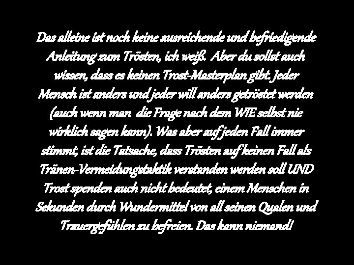 Das alleine ist noch keine ausreichende und befriedigende Anleitung zum Trösten, ich weiß. Aber