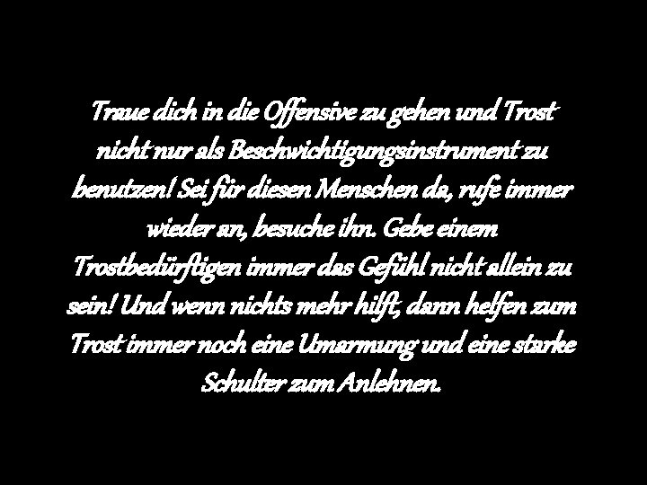 Traue dich in die Offensive zu gehen und Trost nicht nur als Beschwichtigungsinstrument zu