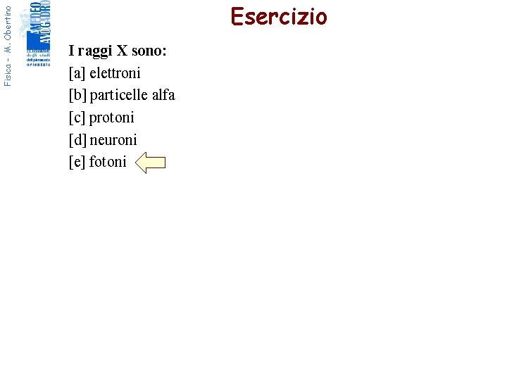 Fisica - M. Obertino Esercizio I raggi X sono: [a] elettroni [b] particelle alfa