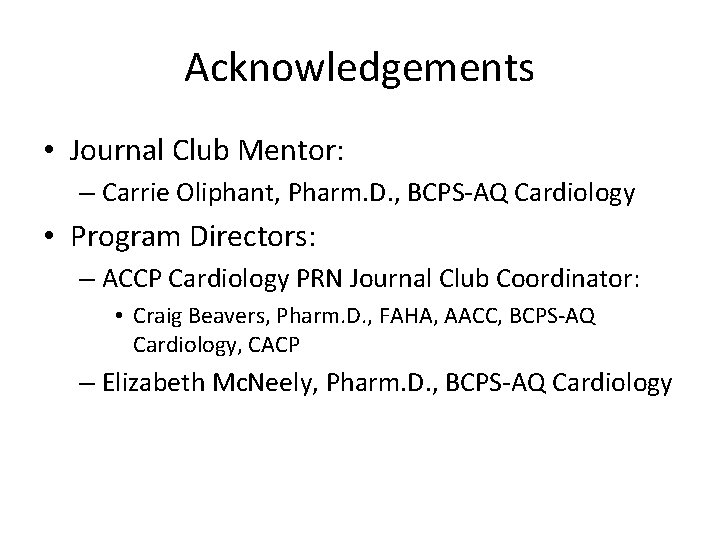 Acknowledgements • Journal Club Mentor: – Carrie Oliphant, Pharm. D. , BCPS-AQ Cardiology •