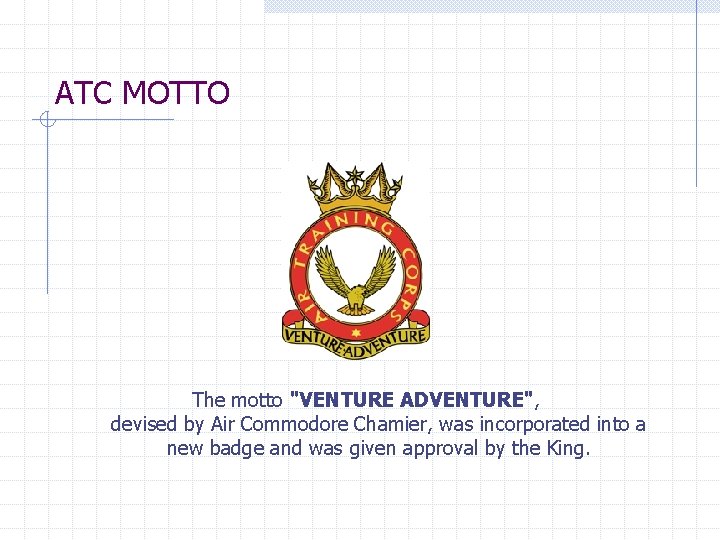 ATC MOTTO The motto "VENTURE ADVENTURE", devised by Air Commodore Chamier, was incorporated into