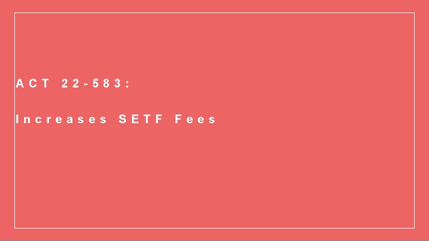 ACT 22 -583: Increases SETF Fees 