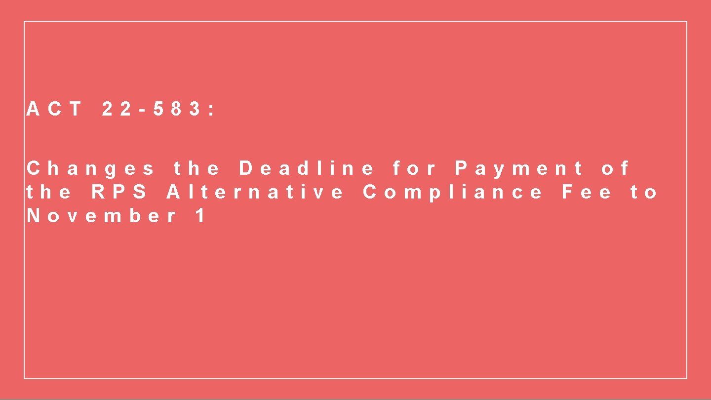 ACT 22 -583: Changes the Deadline for Payment of the RPS Alternative Compliance Fee