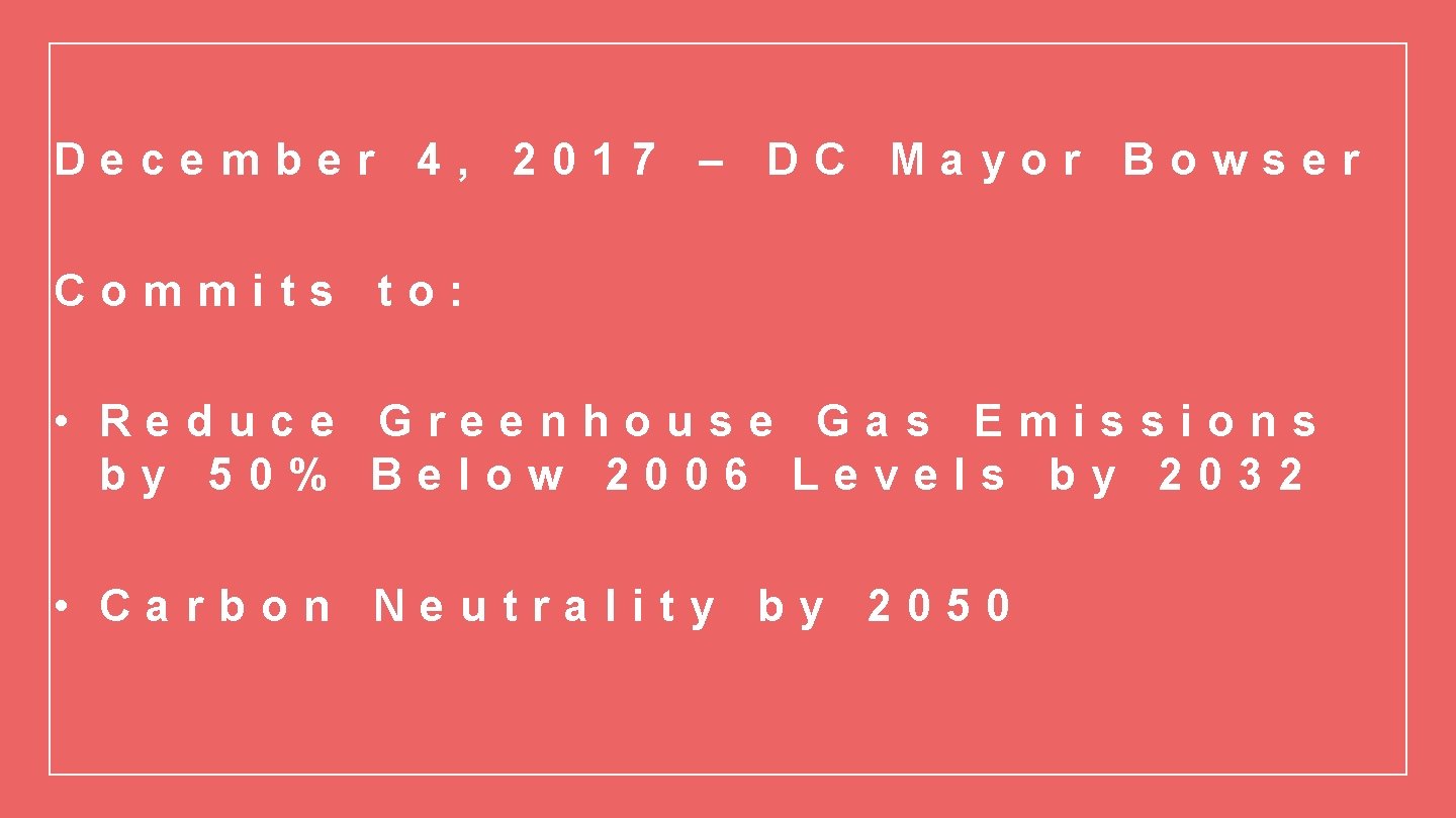 December 4, 2017 – DC Mayor Bowser Commits to: • Reduce Greenhouse Gas Emissions