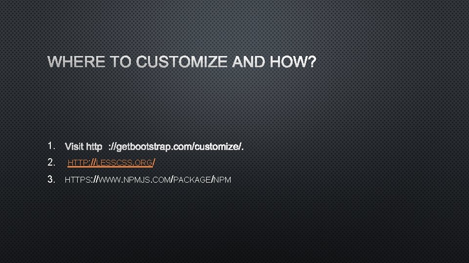 WHERE TO CUSTOMIZE AND HOW? 1. VISIT HTTP: //GETBOOTSTRAP. COM/CUSTOMIZE/. 2. 3. HTTP: //LESSCSS.