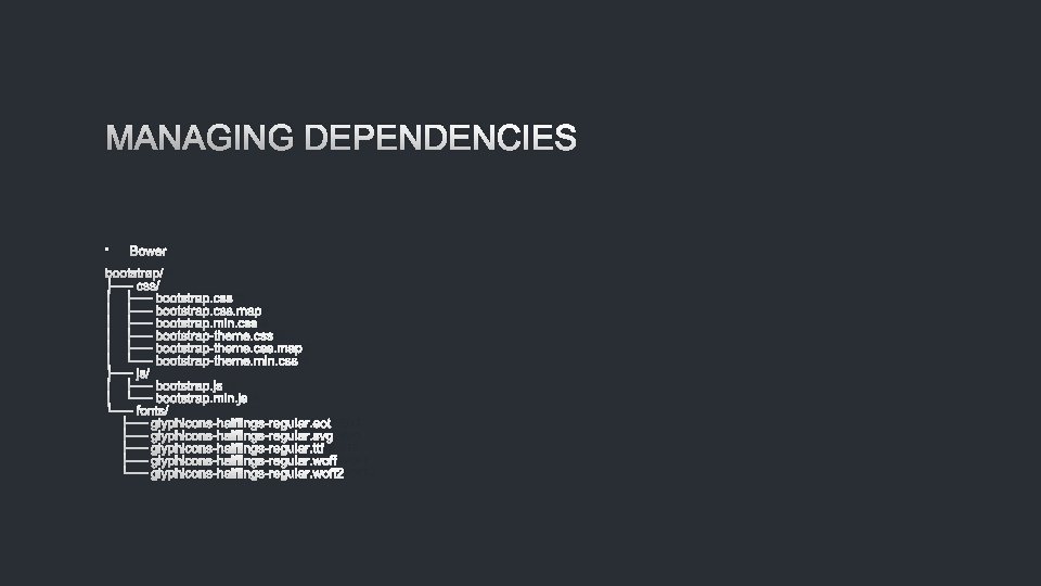 MANAGING DEPENDENCIES • BOWER BOOTSTRAP/ ├── CSS/ │ ├── BOOTSTRAP. CSS. MAP │ ├──