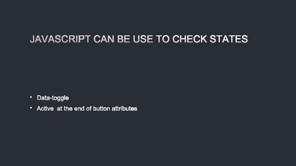 JAVASCRIPT CAN BE USE TO CHECK STATES • DATA-TOGGLE • ACTIVE AT THE END