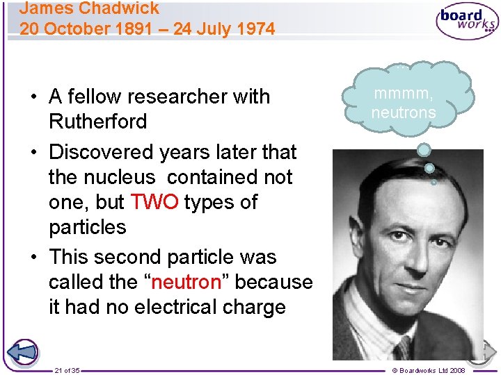 James Chadwick 20 October 1891 – 24 July 1974 … • A fellow researcher