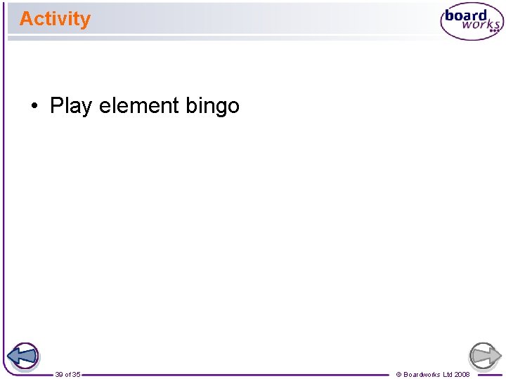 Activity • Play element bingo 39 of 35 © Boardworks Ltd 2008 