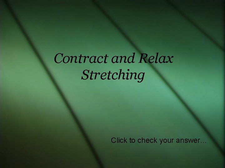 Contract and Relax Stretching Click to check your answer… 