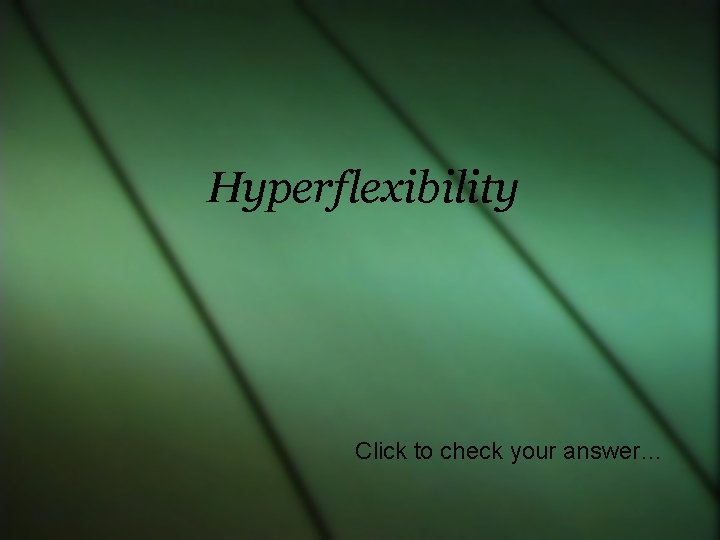 Hyperflexibility Click to check your answer… 