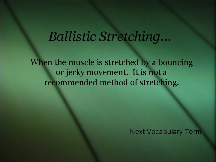 Ballistic Stretching… When the muscle is stretched by a bouncing or jerky movement. It