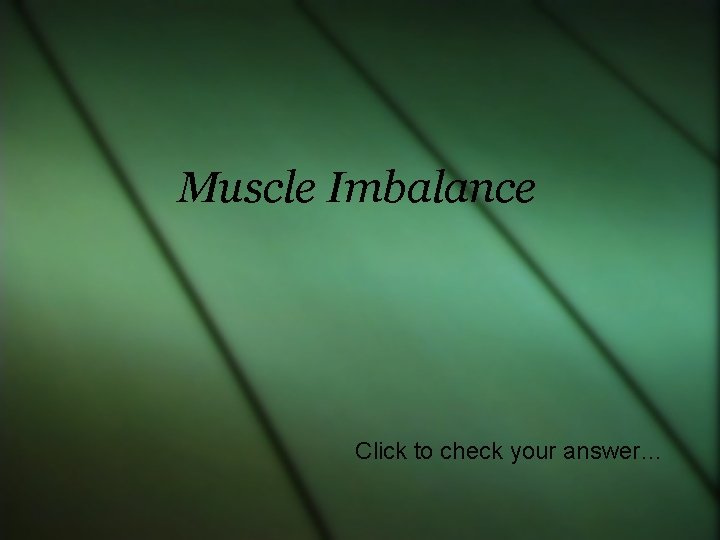 Muscle Imbalance Click to check your answer… 