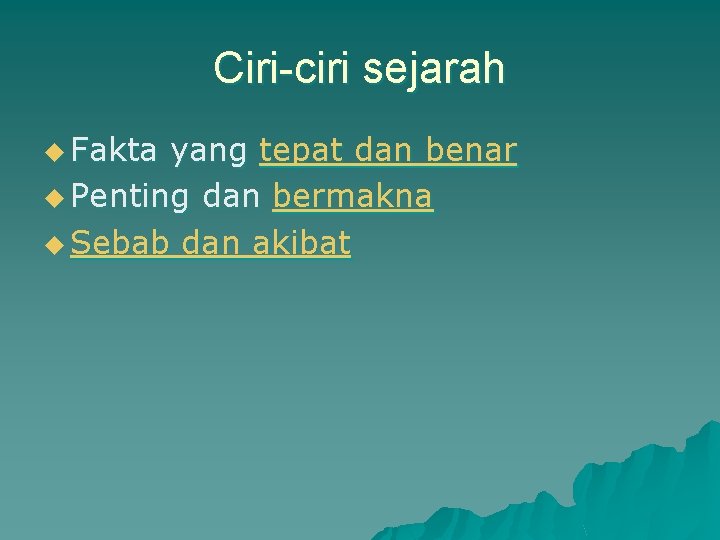 Ciri-ciri sejarah u Fakta yang tepat dan benar u Penting dan bermakna u Sebab