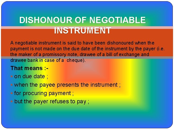 DISHONOUR OF NEGOTIABLE INSTRUMENT A negotiable instrument is said to have been dishonoured when