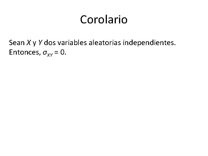 Corolario Sean X y Y dos variables aleatorias independientes. Entonces, σXY = 0. 