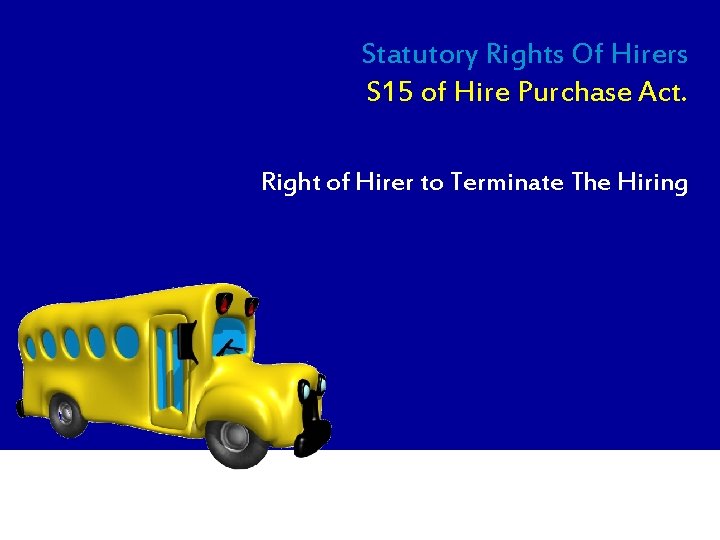 Statutory Rights Of Hirers S 15 of Hire Purchase Act. Right of Hirer to